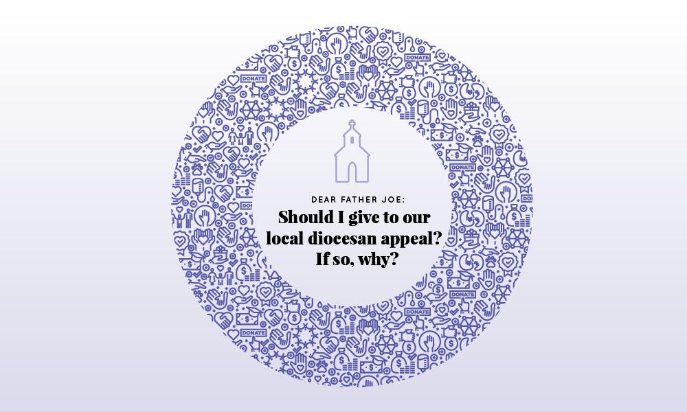 Dear Father Joe: Should I give to our local diocesan appeal? If so, why?